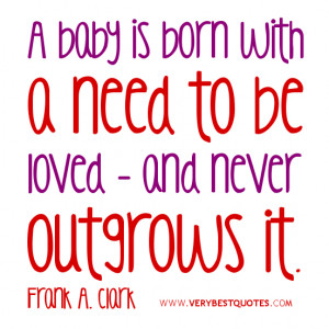 baby is born with a need to be loved - and never outgrows it. Frank ...