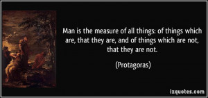 Man is the measure of all things: of things which are, that they are ...