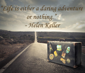 ... adventure or nothing.” – American activist and author Helen Keller