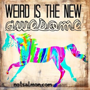 ... ago - Weird is the new awesome. #notsalmon #quotes #quote #notsalmon