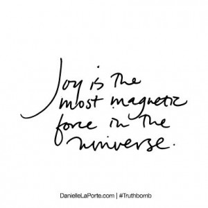 Joy Is The Most Magnetic Force In The Universe - Joy Quotes