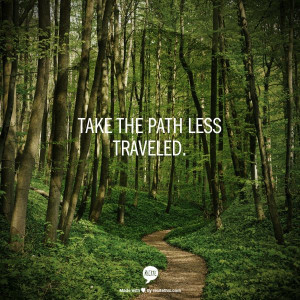 Take the path less traveled.