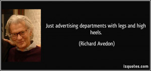... advertising departments with legs and high heels. - Richard Avedon