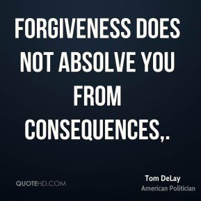 Forgiveness does not absolve you from consequences.