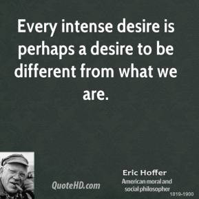 Eric Hoffer - Every intense desire is perhaps a desire to be different ...