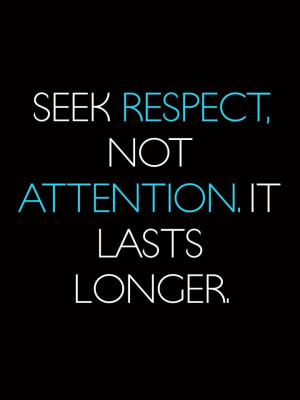 Seek #respect not attention. It lasts longer. #inspire #wordsofwisdom