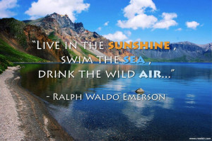 Live in the sunshine, swim the sea, drink the wild air... -Ralph Waldo ...