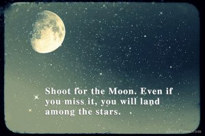 Shoot For The Moon, Even If You Miss It, You Will Land Among The Stars ...
