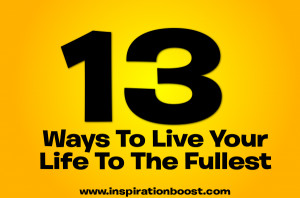 13 Ways To Live Your Life To The Fullest, Not Merely Exist