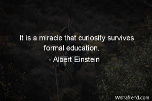 curiosity-It is a miracle that curiosity survives formal education.