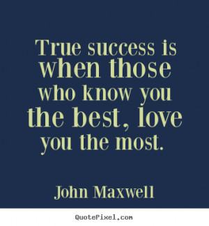Quote about love - True success is when those who know you the best ...