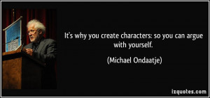 It's why you create characters: so you can argue with yourself ...