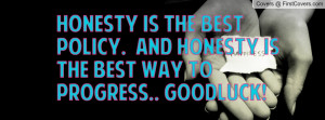 HONESTY is the BEST POLICY. and honesty is the best way to progress ...