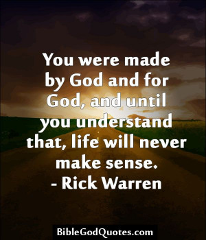 ... until you understand that, life will never make sense. - Rick Warren