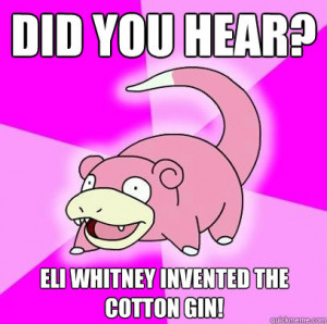 did you hear eli whitney invented the cotton gin - Slowpoke