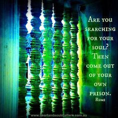 ... searching for your soul? Then come out of your own prison. -Rumi More
