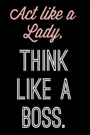 Act like a lady. Think like a boss.
