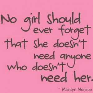 No girl should ever forget that she doesn't need anyone who doesn't ...