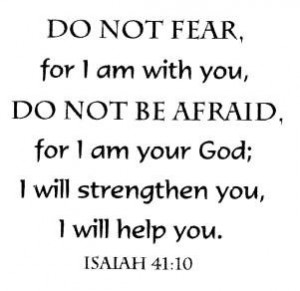 DO NOT FEAR for I am with you, DO NOT be afraid for I am your God; I ...