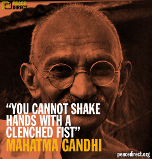 You cannot shake hands with a clenched fist” - Mahatma Gandhi