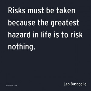 ... greatest hazard in life is to risk nothing. ― Leo Buscaglia #quote