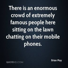 Brian May - There is an enormous crowd of extremely famous people here ...
