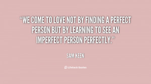 We come to love not by finding a perfect person but by learning to see ...