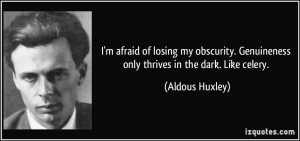 ... . Genuineness only thrives in the dark. Like celery. - Aldous Huxley