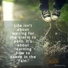 Life isn't about waiting for the storm to pass. It's about learning ...