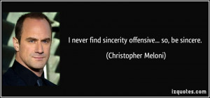 never find sincerity offensive... so, be sincere. - Christopher ...