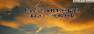 Count Your BLESSINGS, not your PROBLEMS Profile Facebook Covers