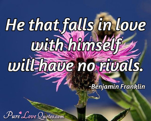 He that falls in love with himself will have no rivals.