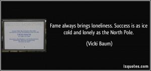 ... . Success is as ice cold and lonely as the North Pole. - Vicki Baum