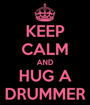 Keep calm & hug a drummer..