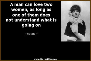 man can love two women, as long as one of them does not understand ...