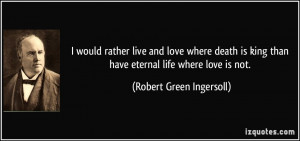 would rather live and love where death is king than have eternal ...