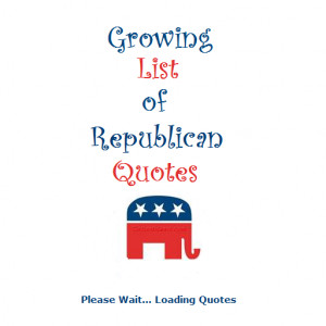 Republican Quotes - Growing List of Republican Quotes