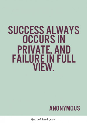 Anonymous picture quote - Success always occurs in private, and ...