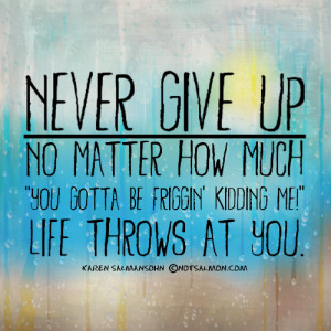 Never give up – no matter how much “you gotta be friggin ...