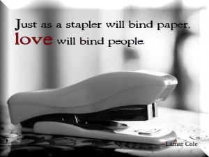 Just as a stapler will bind paper, love will bind people.