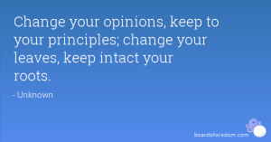 your opinions, keep to your principles; change your leaves, keep ...