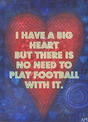 have a big heart but there is no need to play football with it