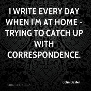 ... every day when I'm at home - trying to catch up with correspondence