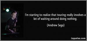 ... really involves a lot of waiting around doing nothing. - Andrew Sega