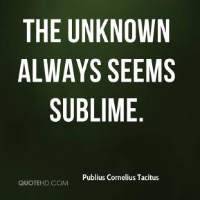 Publius Cornelius Tacitus - The unknown always seems sublime.
