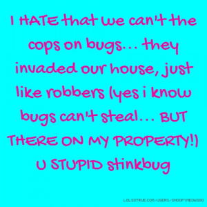 HATE that we can't the cops on bugs... they invaded our house, just ...