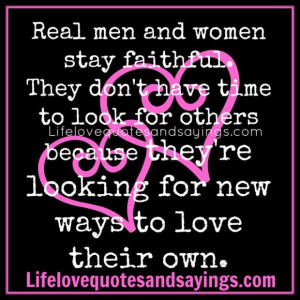 Real men and women stay faithful they dont have time to look for ...