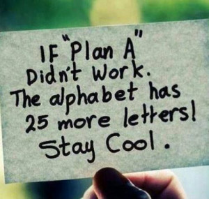 If plan A didn't work the alphabet has 25 more letters! Stay cool.