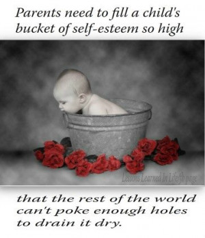 Parents need to fill a child’s bucket of self- esteem so high that ...