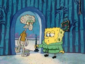 SpongeBob: Squidward… I used your clarinet to unclog my toilet!